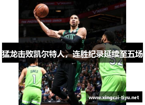 猛龙击败凯尔特人，连胜纪录延续至五场